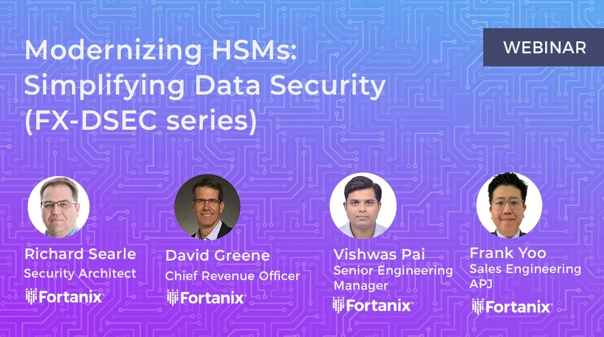 Fortanix Modernizing HSMs: Simplifying Data Security webinar (FX-DSEC Series)